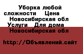 Уборка любой сложности! › Цена ­ 100 - Новосибирская обл. Услуги » Для дома   . Новосибирская обл.